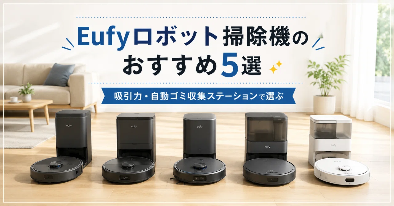 Eufyロボット掃除機のおすすめ5選 吸引力・自動ゴミ収集ステーションで