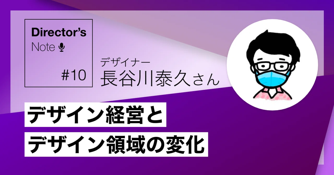 Director S Note 10 長谷川泰久さん デザイン経営とデザイン領域の変化 Yuichiro Choda Eyemovic Inc Note