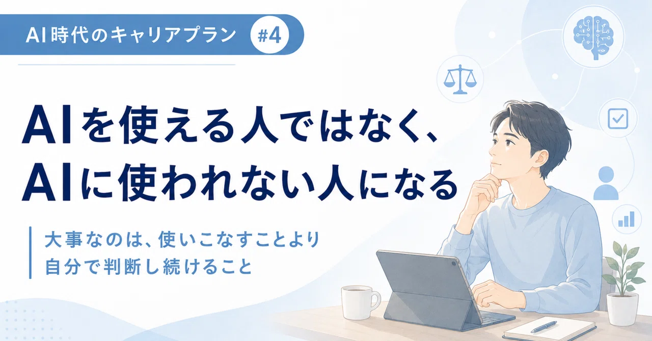 【AI時代のキャリアプラン #4】AIを使える人ではなく、AIに使われない人になる