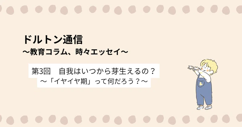ドルトン通信～教育コラム、時々エッセイ～　第3回：自我はいつから芽生えるの？～「イヤイヤ期」って何だろう？～