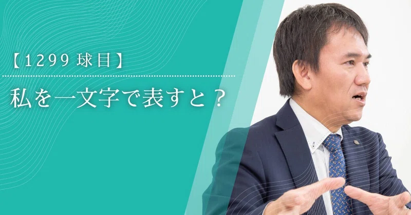 【1299球目】私を一文字で表すと?