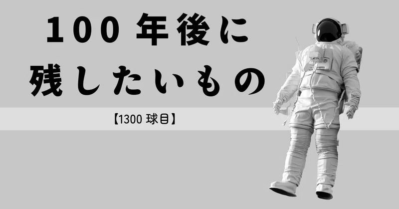【1300球目】100年後に残したいもの
