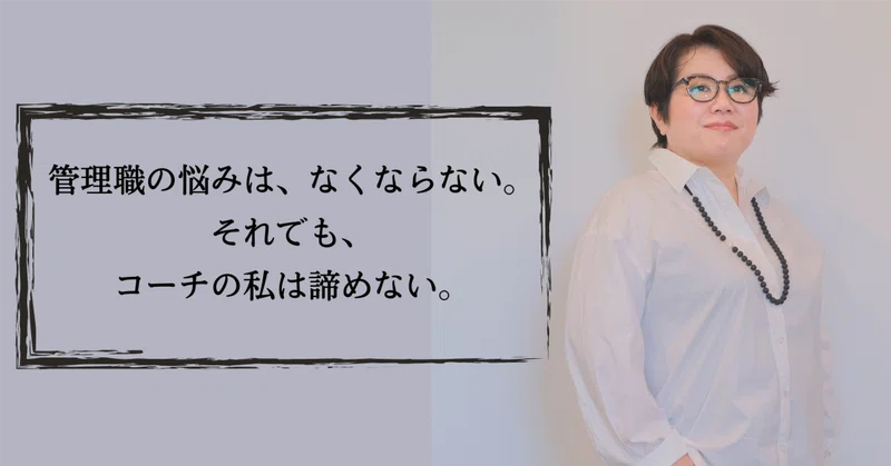 管理職の悩みは、なくならない。それでも、コーチの私は諦めない。