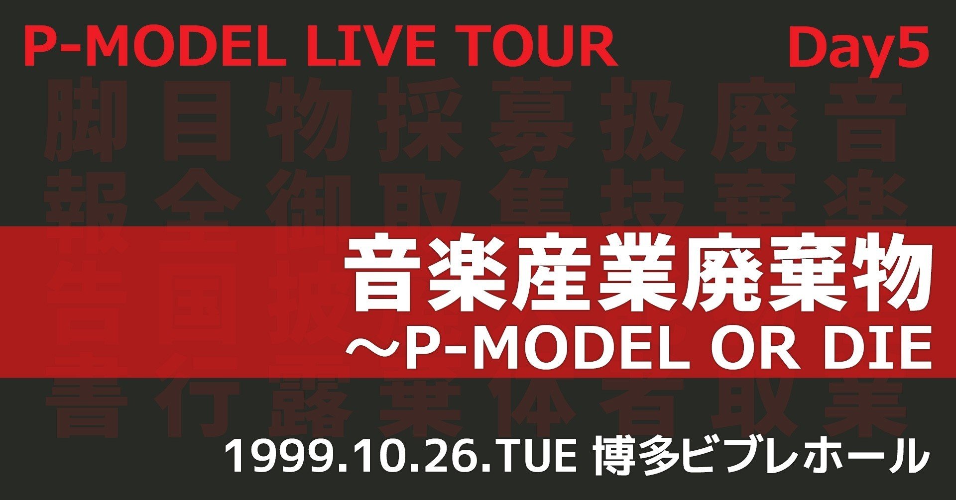 P-MODEL】DAY5「音楽産業廃棄物～P-MODEL OR DIE～」（1999.10.26.TUE
