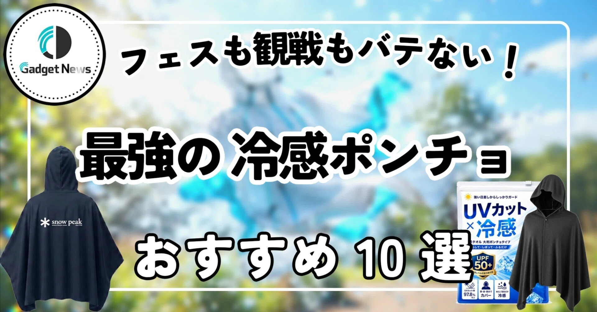 冷感ポンチョ おすすめ10選！フェスも観戦ももうバテない、僕がガチで