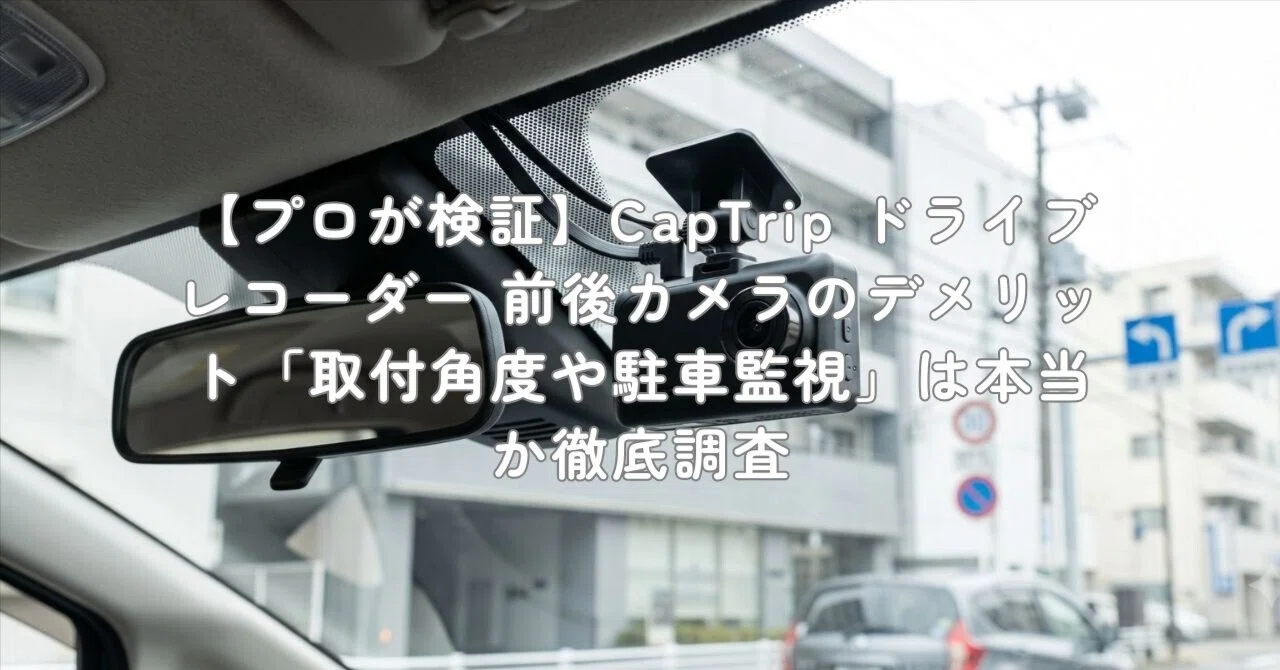 プロが検証】CapTrip ドライブレコーダー 前後カメラのデメリット