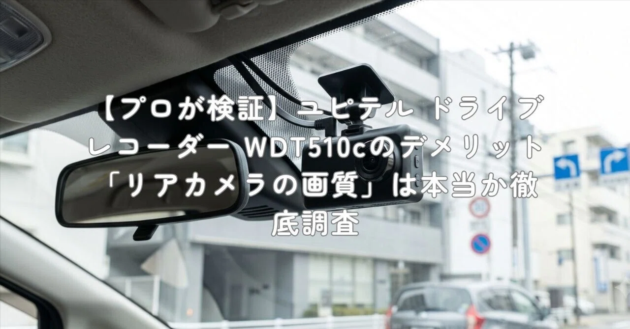 プロが検証】ユピテル ドライブレコーダー WDT510cのデメリット「リア