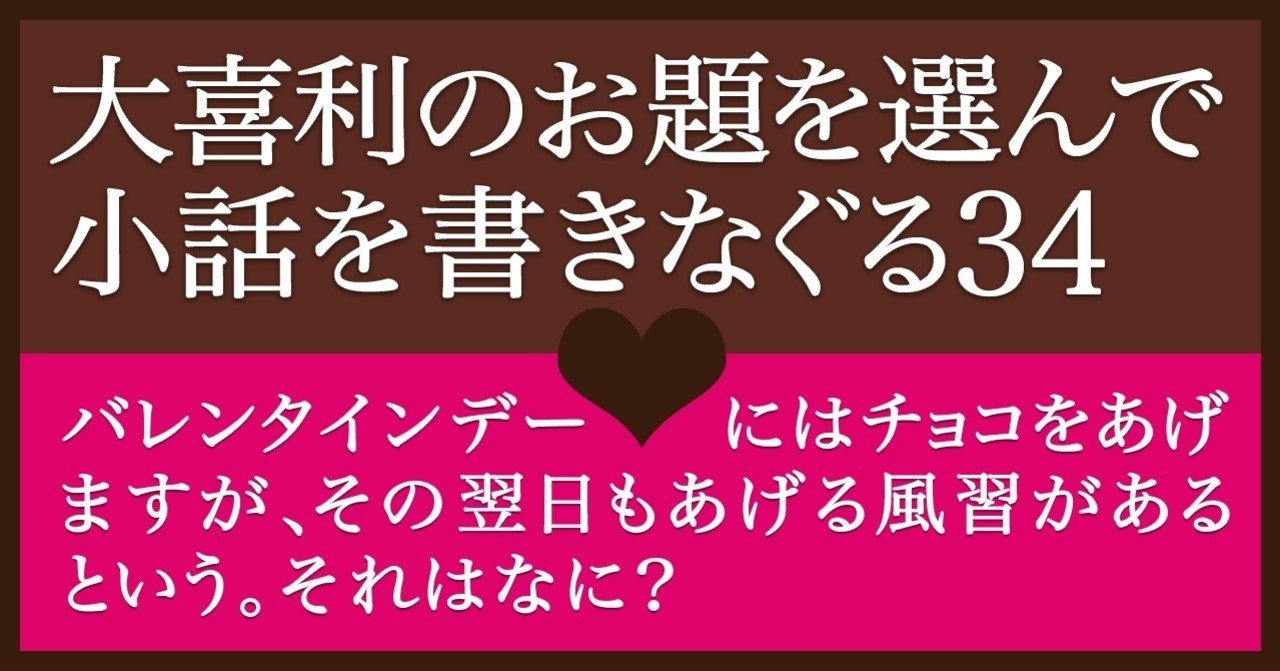 大喜利のお題を選んで小話を書きなぐる34 バレンタインデーにはチョコをあげますが その翌日も何かをあげる風習があるという それはなに Natsuki Abe Note 大喜利のお題を選んで小話を書きなぐる34 バレンタインデーにはチョコをあげますが その翌日も何かをあげる風習があるという それはなに Natsuki Abe Note