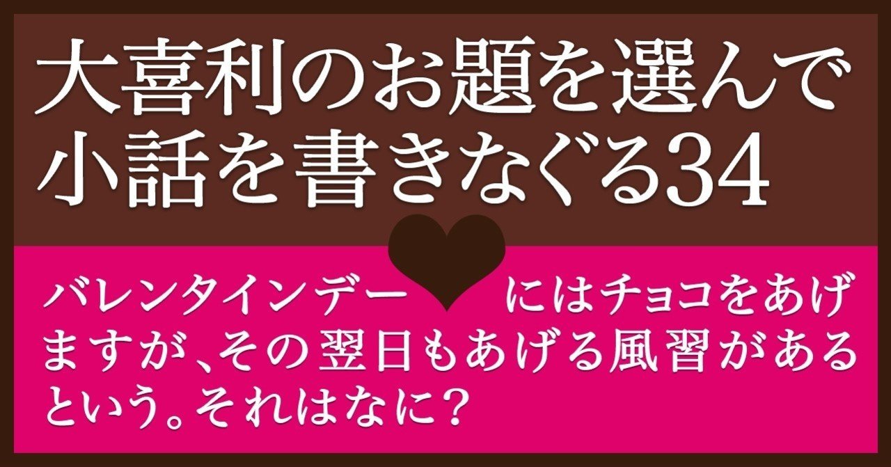 大喜利のお題を選んで小話を書きなぐる34 バレンタインデーにはチョコをあげますが その翌日も何かをあげる風習があるという それはなに Natsuki Abe Note