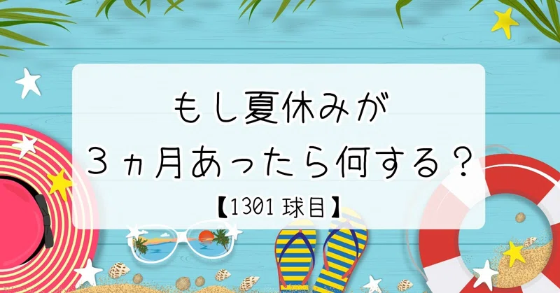 【1301球目】もし夏休みが3ヵ月あったら何する?
