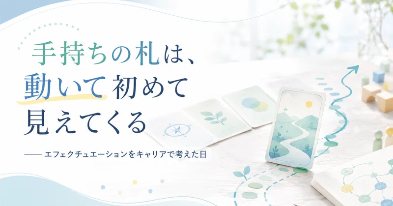 手持ちの札は、動いて初めて見えてくる——エフェクチュエーションをキャリアで考えた日