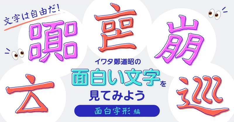 文字は自由だ！イワタ鄭道昭の面白い文字を見てみよう（面白字形編）