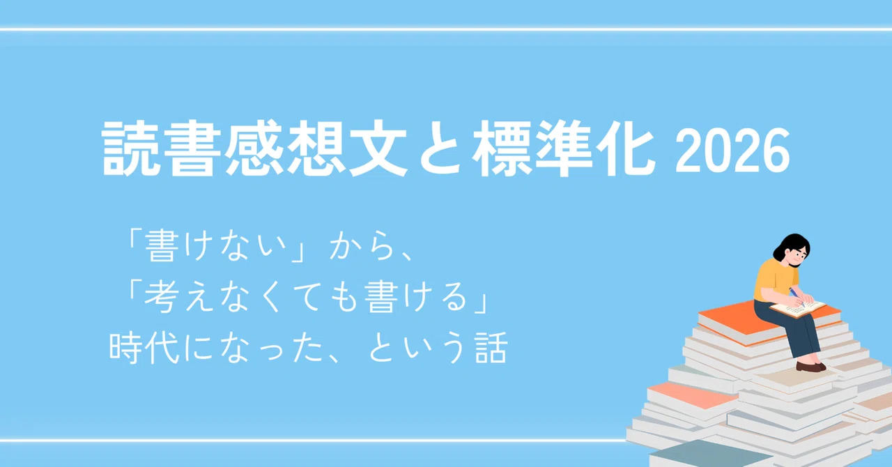 読書感想文と標準化 2026〜「書けない」から、「考えなくても書ける」時代になった、という話〜