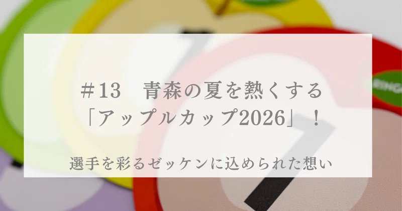 ＃13　青森の夏を熱くする「アップルカップ2026」！選手を彩るゼッケンに込められた想い