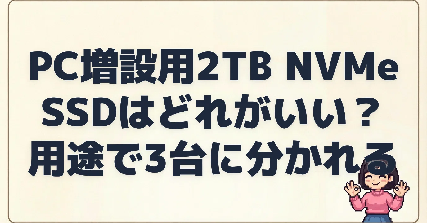 PC増設用2TB NVMe SSDはどれがいい？用途で3台に分かれる｜まさと