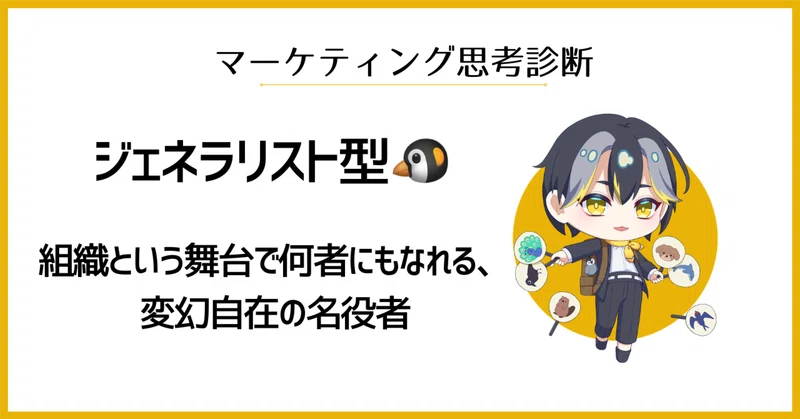 ジェネラリスト型 🐧組織という舞台で何者にもなれる、変幻自在の名役者|マーケ思考診断No.12 thumbnail