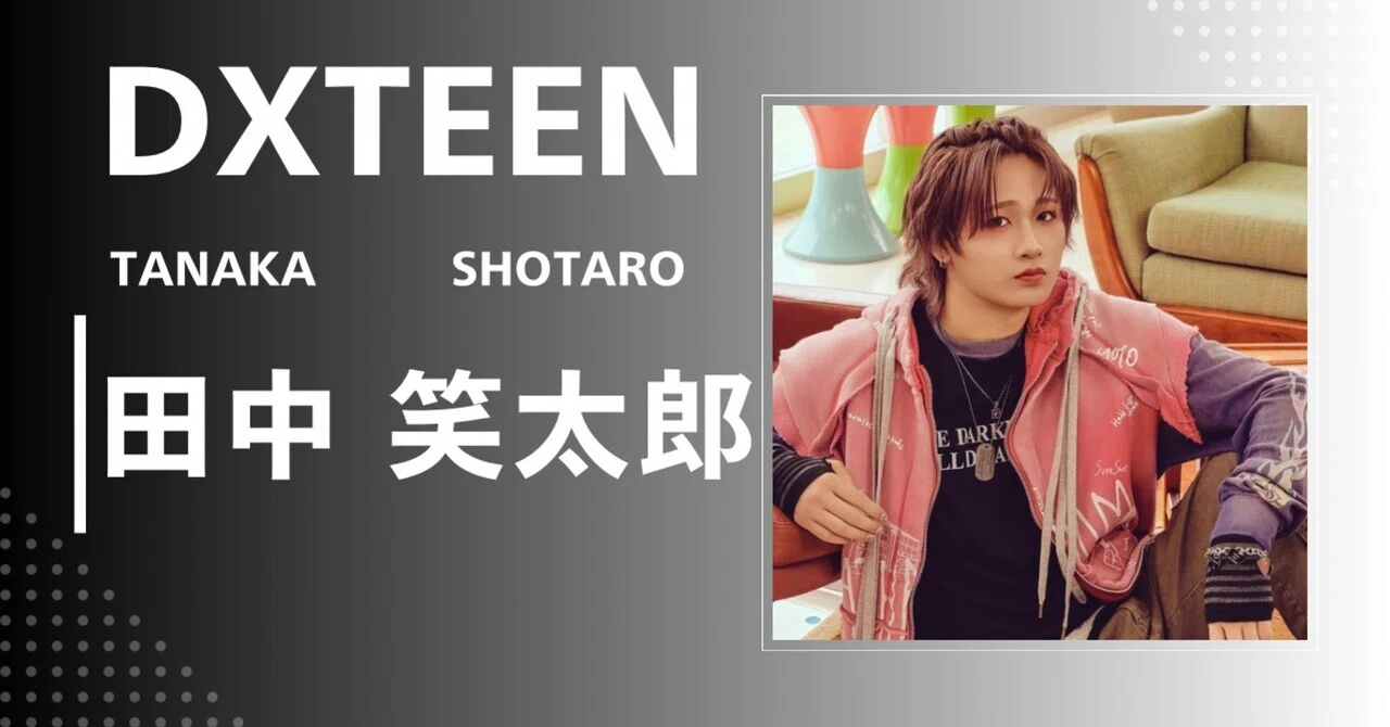DXTEEN】田中 笑太郎｜完全網羅プロフィール・経歴・最新情報まとめ