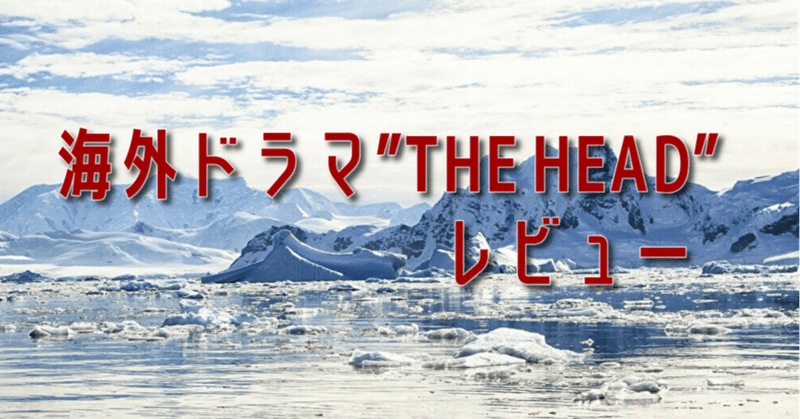 海外ドラマ The Head 果て無き深淵に挑む考察とかレビュー ２ だけど1話編 真麻 Note