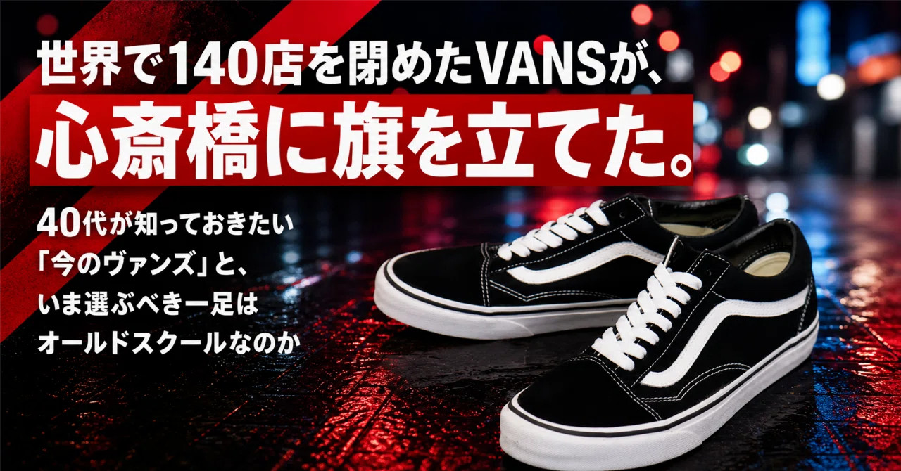 世界で140店を閉めたVANSが、心斎橋に旗を立てた。40代が知っておき