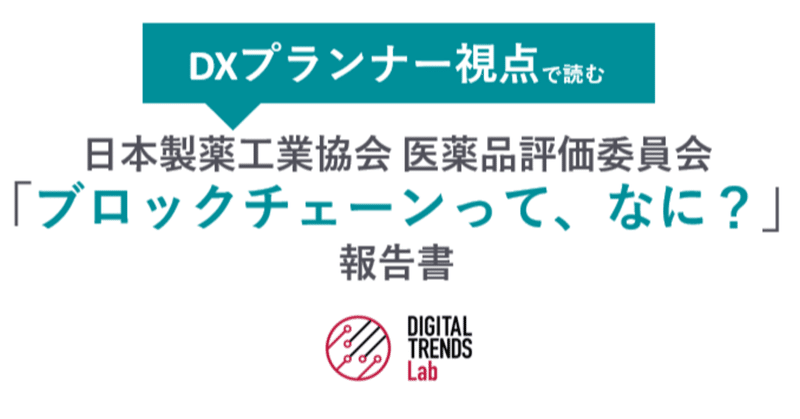 DXプランナー視点で読み解く： 日本製薬工業協会 医薬品評価委員会　「ブロックチェーンって、なに？」報告書