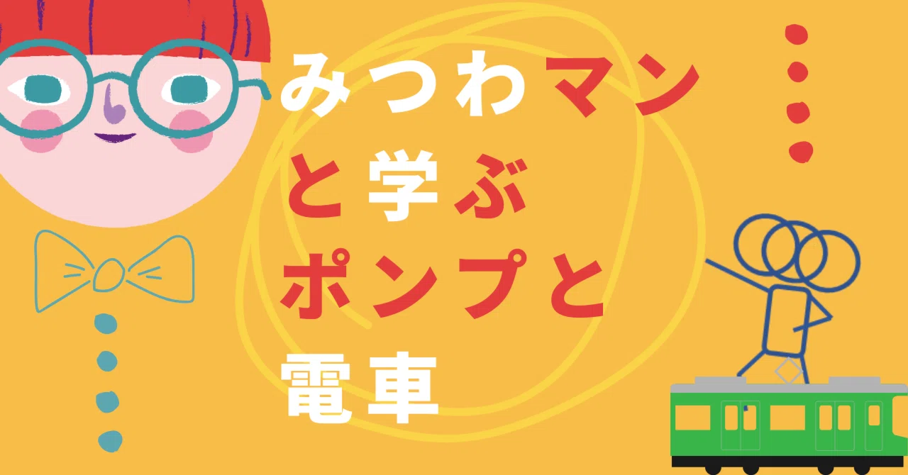 みつわマンと学ぶ、ポンプと電車