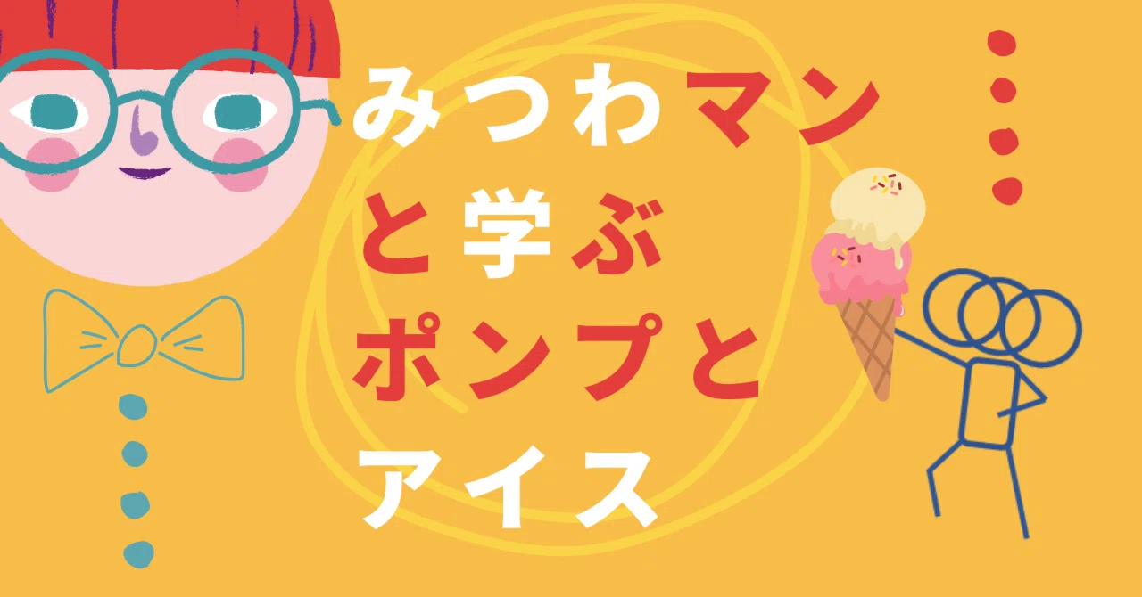 みつわマンと学ぶ、ポンプとアイス