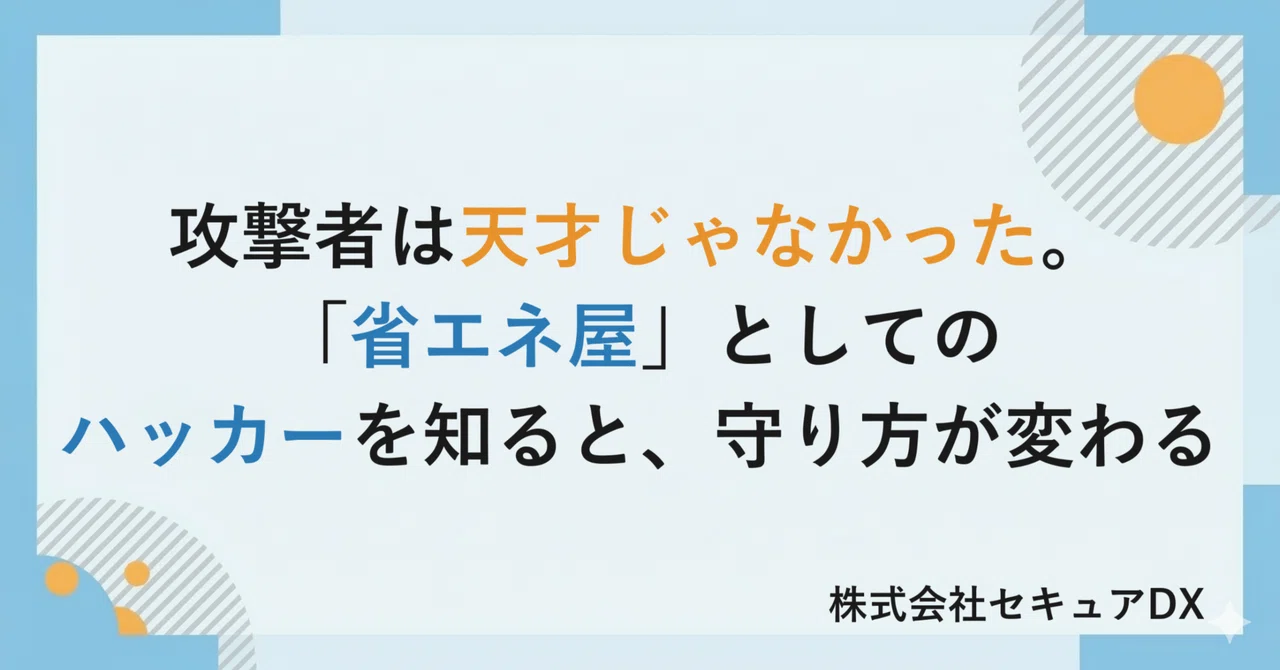 攻撃者は天才じゃなかった。――「省エネ屋」としてのハッカーを知ると、守り方が変わる