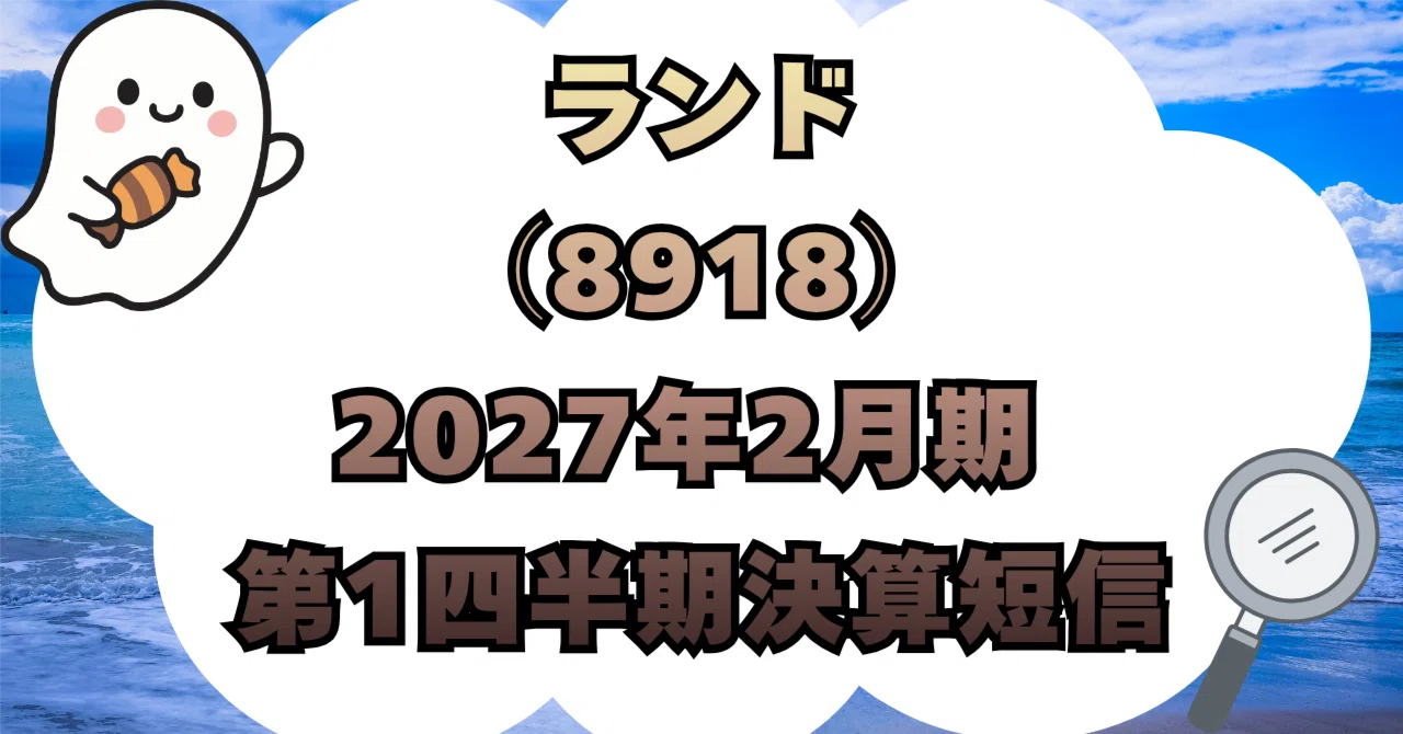 決算分析】株式会社ランド（8918）2027年2月期 第1四半期決算短信