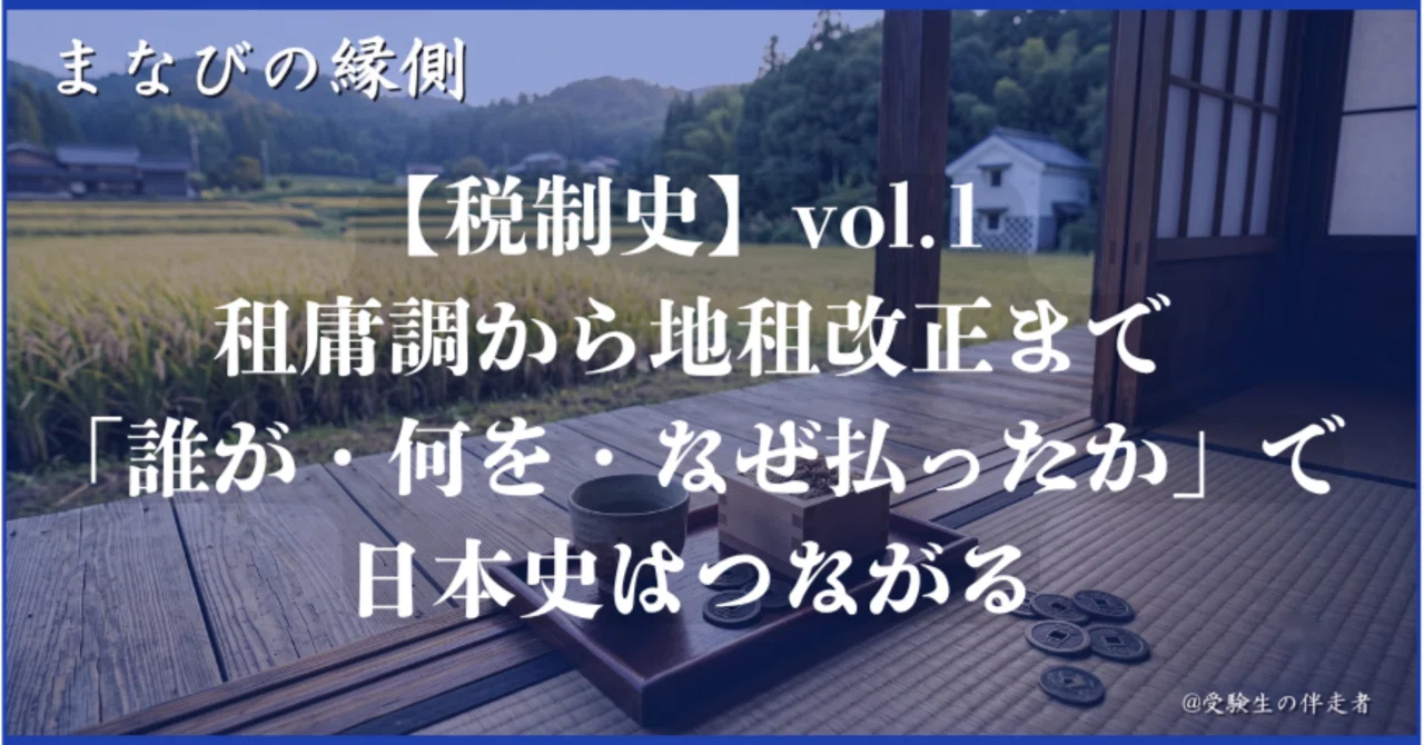 【税制史】vol.1 租庸調から地租改正まで——「誰が・何を・なぜ払ったか」で日本史はつながる｜まなびの縁側＠受験生の伴走者