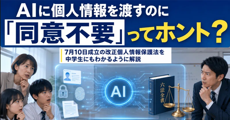 「AIに個人情報を渡すのに同意不要」ってホント？〜7月10日成立の改正個人情報保護法を、中学生にもわかるように解説〜 eyecatch