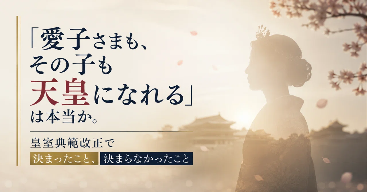 「愛子さまも、その子も天皇になれる」は本当？皇室典範改正で決まったこと、決まらなかったこと｜一般財団法人 木村潤 記念財団