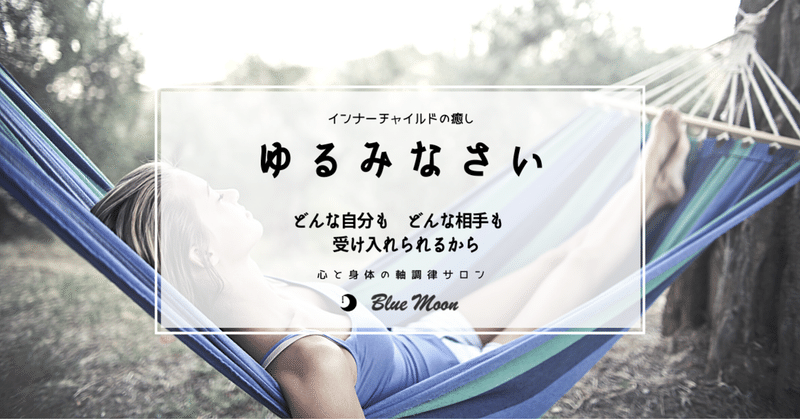 【ｲﾝﾅｰﾁｬｲﾙﾄﾞの癒し】ゆるみなさい。どんな自分も、どんな相手も、受け入れられるから