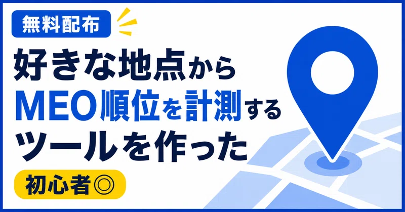 【無料配布】好きな地点からMEO順位を計測するツールを作ったよ【初心者◎】