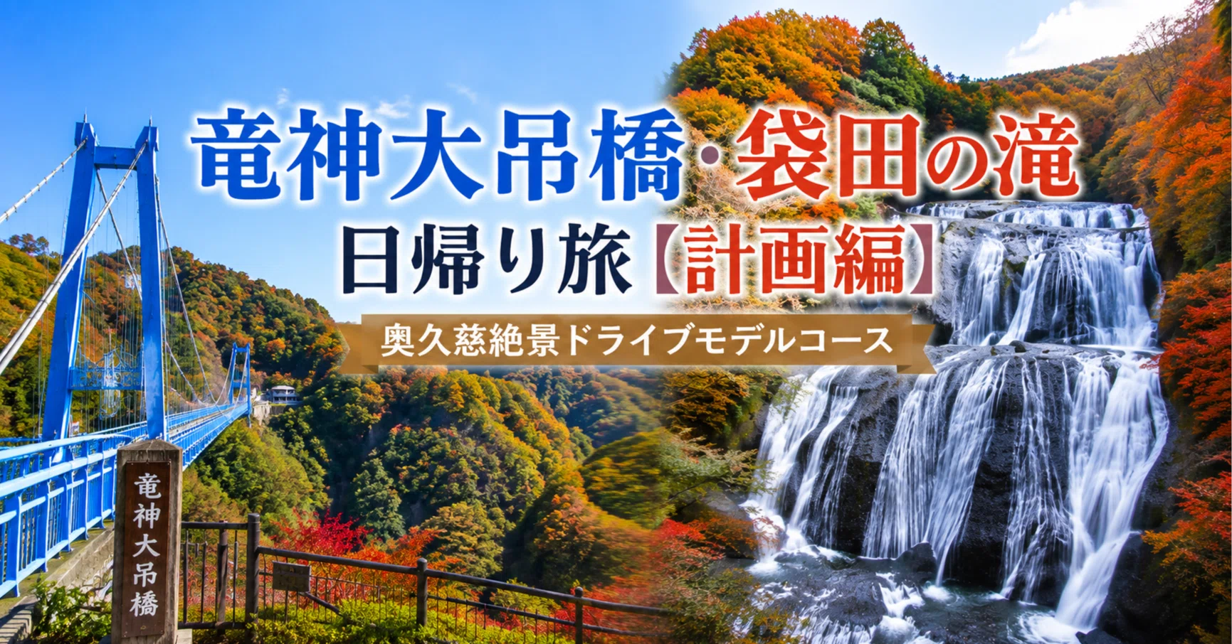 竜神大吊橋・袋田の滝日帰り旅【計画編】茨城奥久慈絶景ドライブモデル