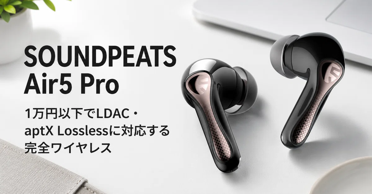 SOUNDPEATS Air5 Pro のレビュー・口コミ評判と特徴 1万円以下でLDAC