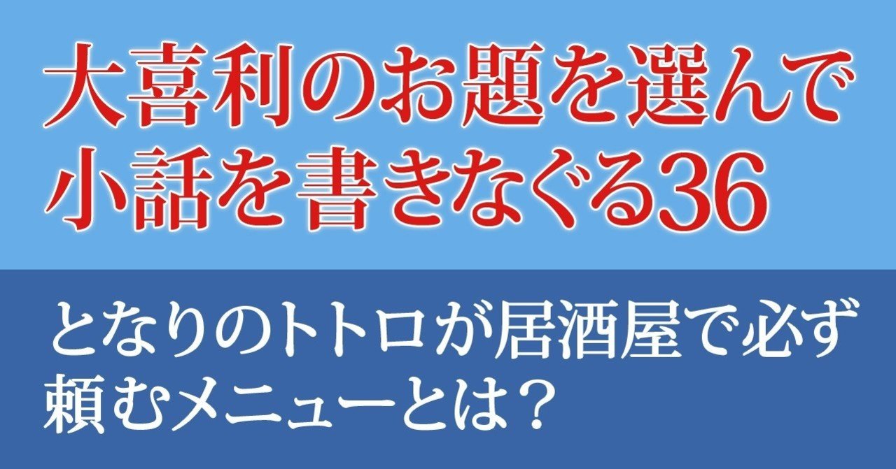 大喜利のお題を選んで小話を書きなぐる36 となりのトトロが居酒屋で必ず頼むメニューとは Natsuki Abe Note