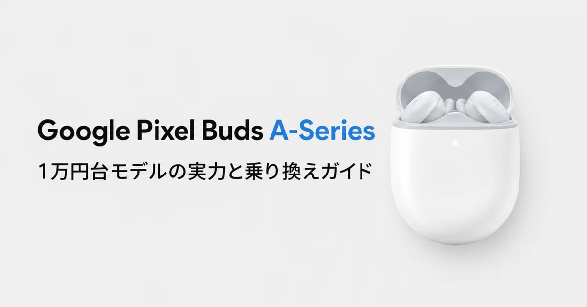 Google Pixel Buds A-Series のレビュー・口コミ評判と特徴 1万円台