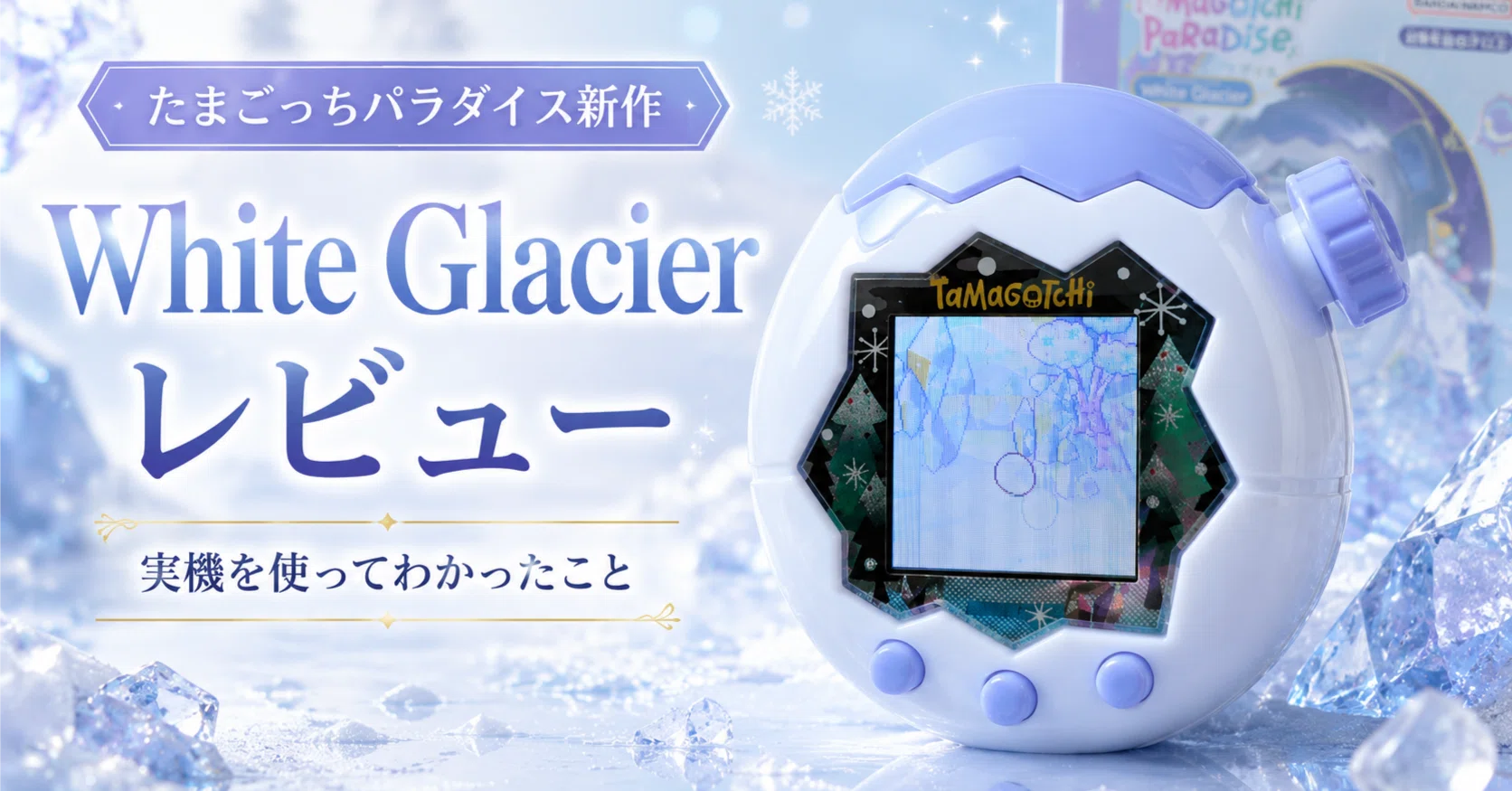 発売後レビュー】たまごっちパラダイス新作「White Glacier」で遊んで
