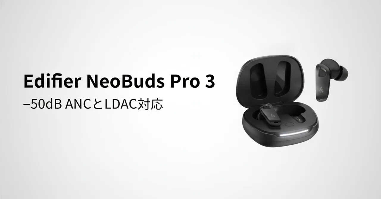 Edifier NeoBuds Pro 3 のレビュー・口コミ評判と特徴 -50dB ANCとLDAC
