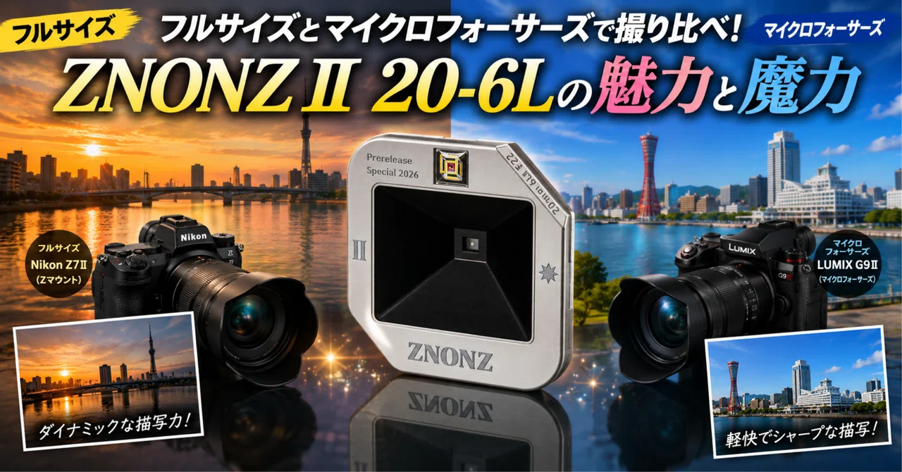 フルサイズとマイクロフォーサーズで撮り比べ！ZNONZⅡ 20-6Lの魅力と