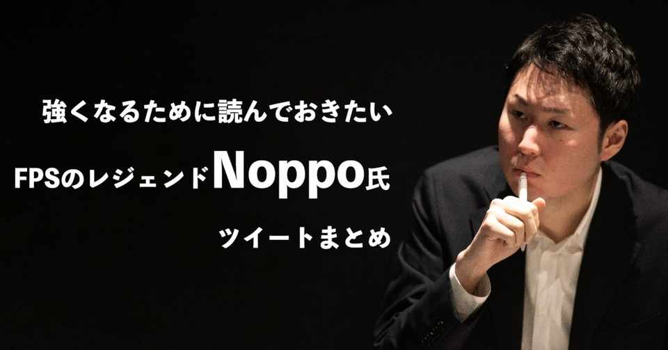 強くなるために読んでおきたいfpsのレジェンドプレーヤーnoppoさんによるツイートまとめ Yossy Note
