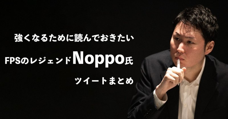 強くなるために読んでおきたいfpsのレジェンドプレーヤーnoppoさんによるツイートまとめ Yossy Note