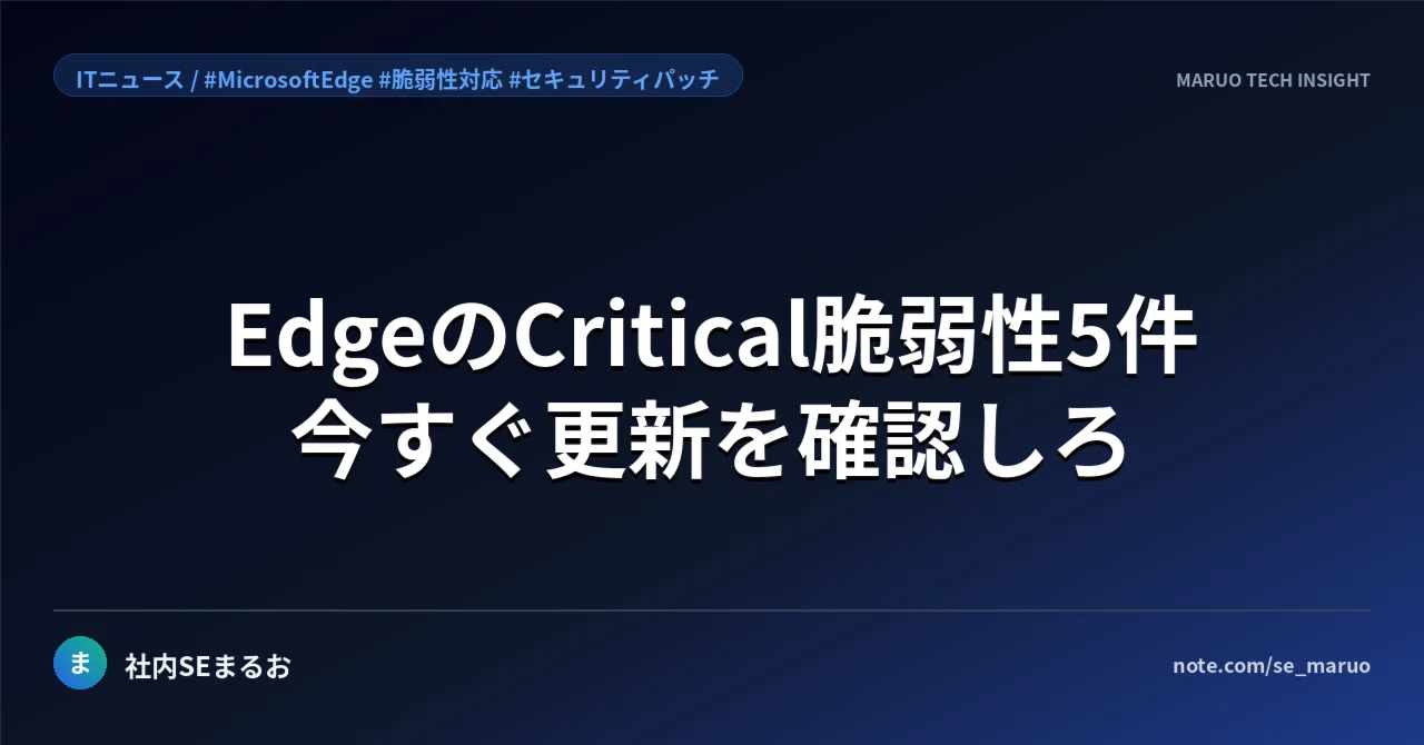 あまりんページ Microsoft Edgeに緊急5件含む22件の脆弱性｜今すぐ更新すべき理由