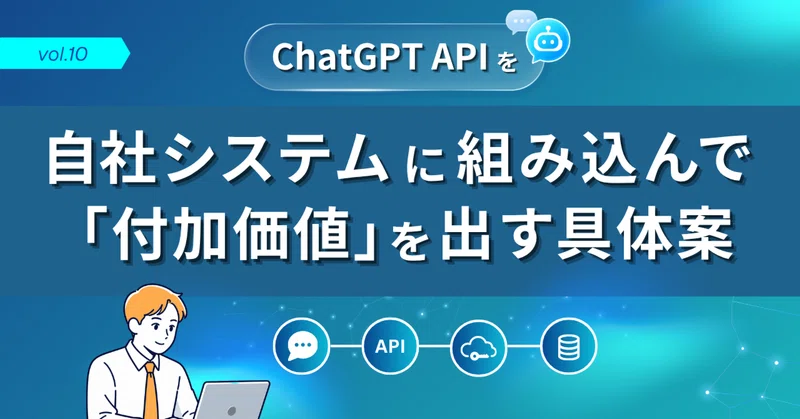 第10回：ChatGPT APIを自社システムに組み込んで「付加価値」を出す具体案