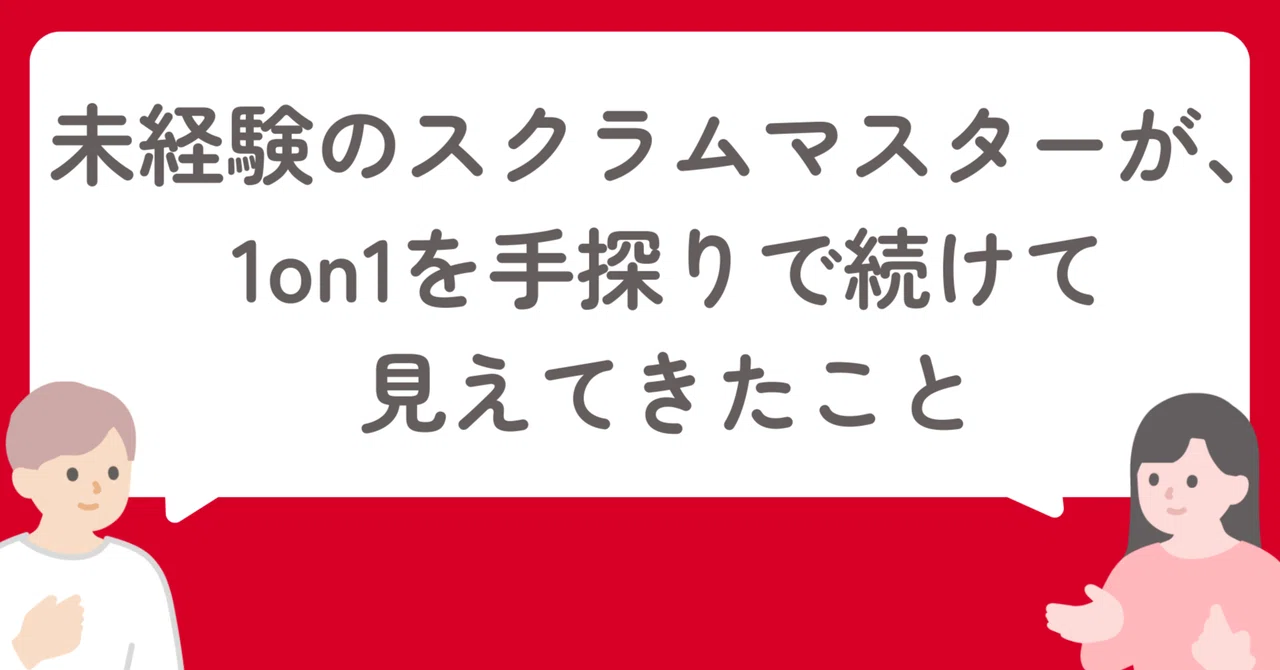 未経験のスクラムマスターが、1on1を手探りで続けて見えてきたこと