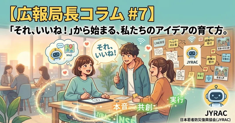 【広報局長コラム #7】「それ、いいね！」から始まる、私たちのアイデアの育て方。