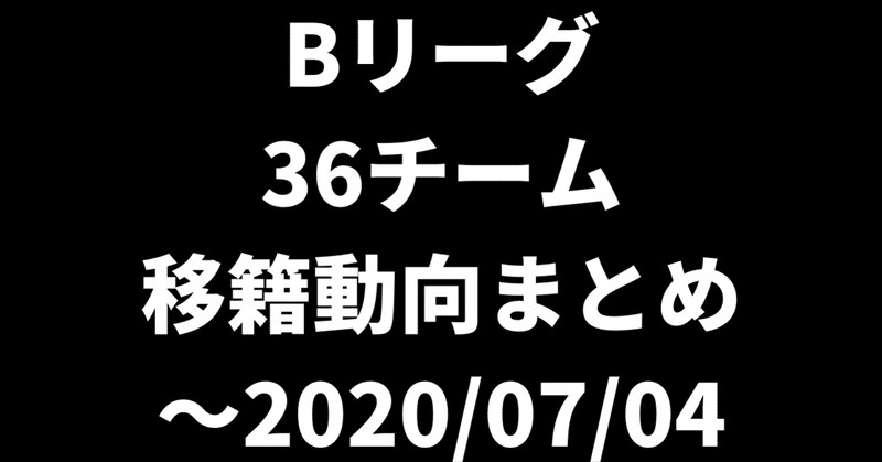 Bリーグ 36チーム 移籍動向まとめ（2020/06/01~2020/07/04）