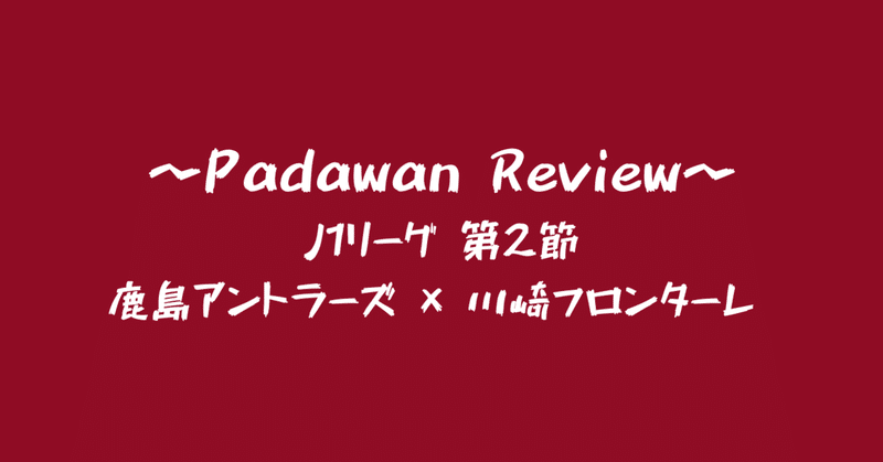 J1第2節 鹿島アントラーズ 川崎フロンターレ パダワン Note
