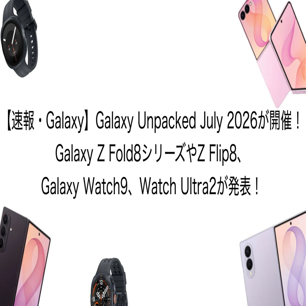 速報・Galaxy】Galaxy Unpacked July 2026が開催！Galaxy Z Fold8