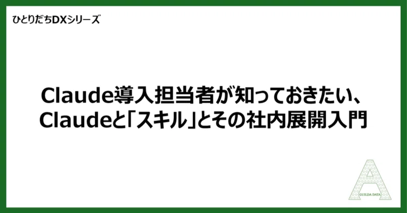 【ひとりだちDX】Claude導入担当者が知っておきたい、Claudeと「スキル」とその社内展開入門